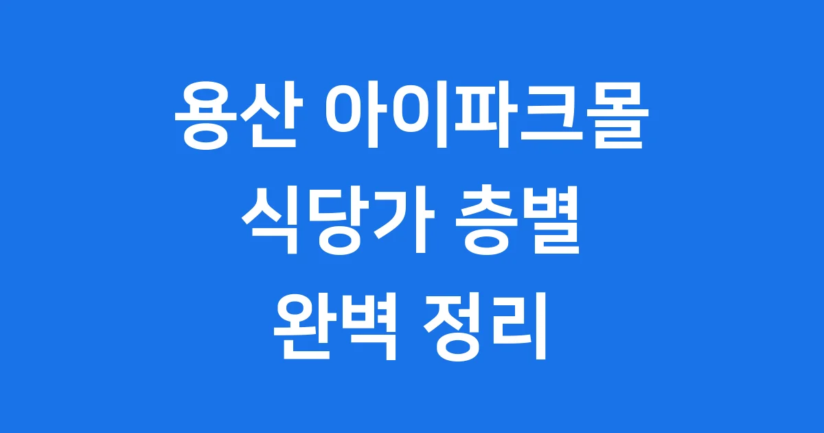 용산 아이파크몰 식당가 층별 맛집 카페 완벽 정리