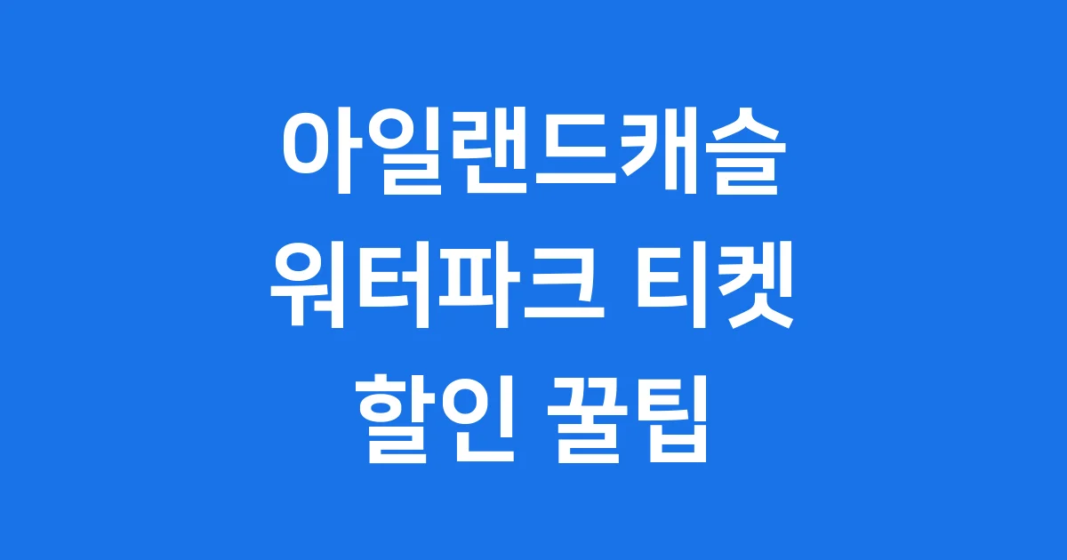 아일랜드캐슬 워터파크 티켓 할인 정보