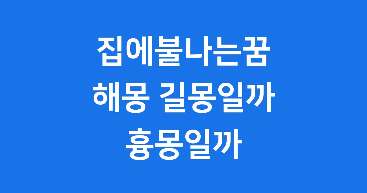 집에불나는꿈 해몽 현실에 좋은 의미일까요