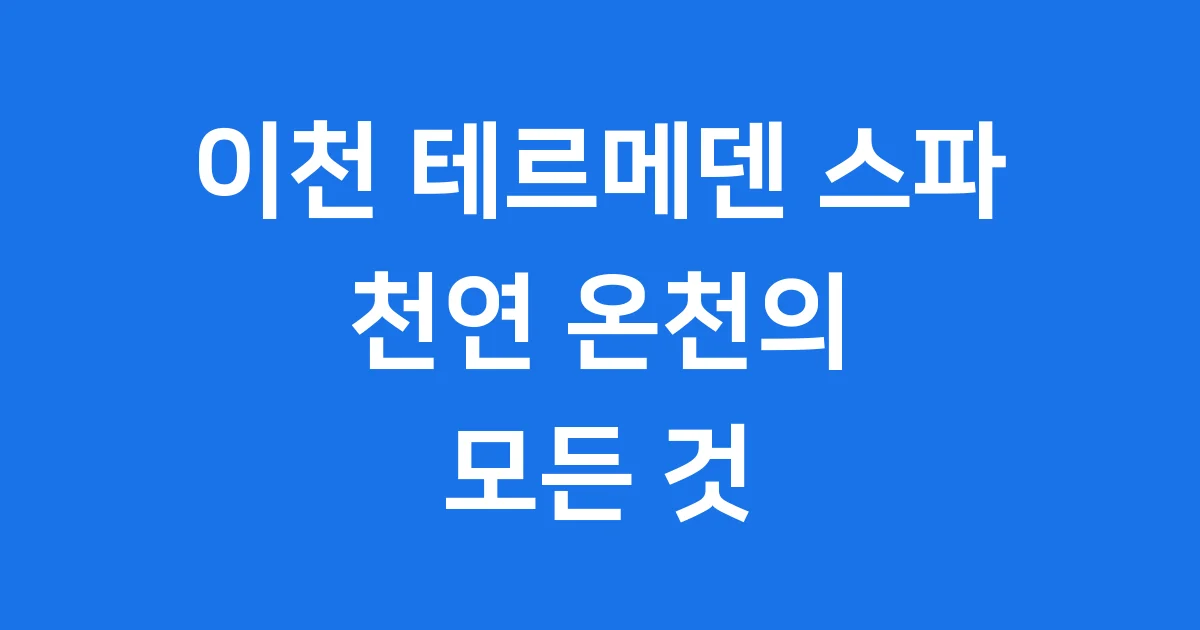 이천 테르메덴 스파 완벽 즐기기: 천연 온천의 모든 것