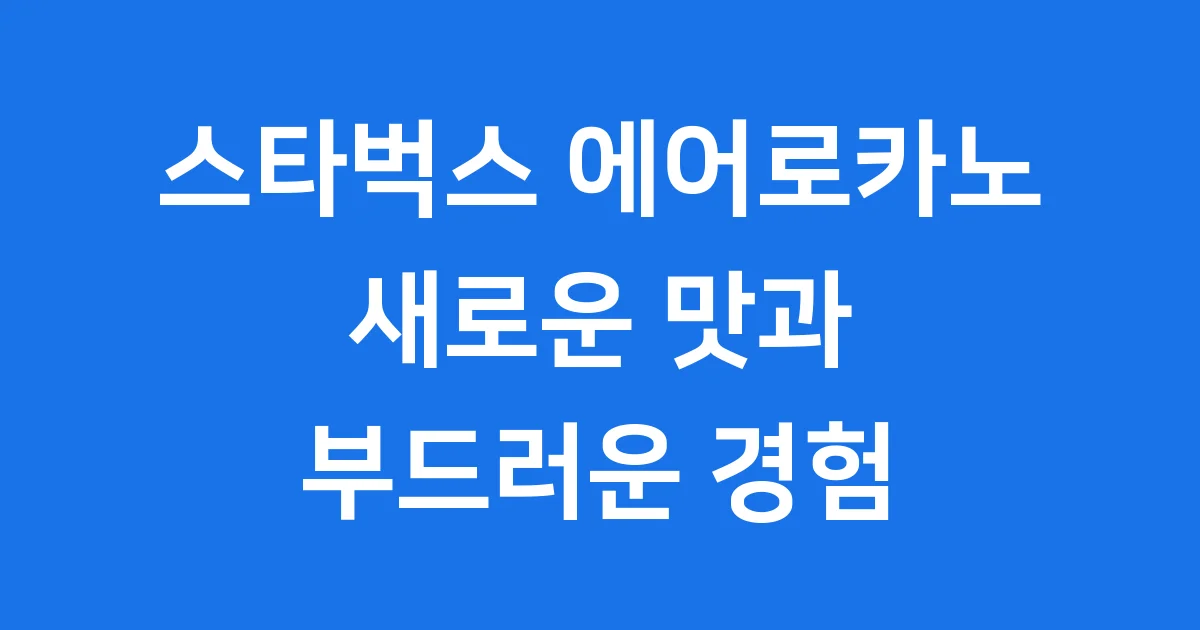 스타벅스 에어로카노 한국 출시 맛 특징