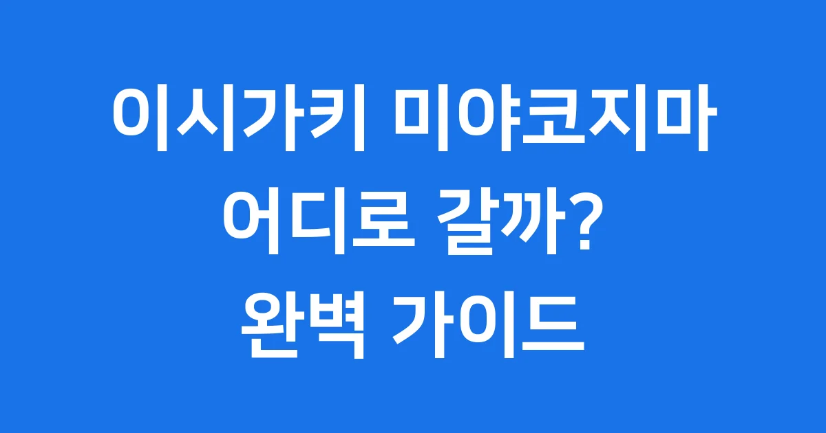 이시가키 미야코지마 비교 여행 성향별 맞춤 가이드